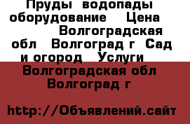 Пруды, водопады, оборудование. › Цена ­ 10 000 - Волгоградская обл., Волгоград г. Сад и огород » Услуги   . Волгоградская обл.,Волгоград г.